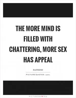 The more mind is filled with chattering, more sex has appeal Picture Quote #1