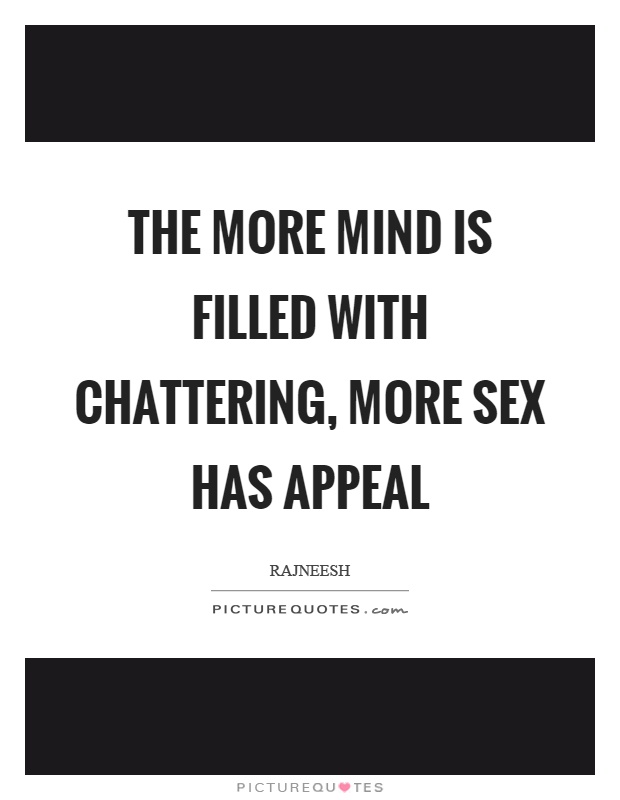 The more mind is filled with chattering, more sex has appeal Picture Quote #1