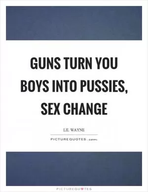 Guns turn you boys into pussies, sex change Picture Quote #1