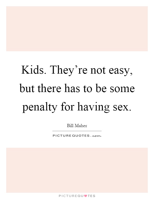 Kids. They're not easy, but there has to be some penalty for having sex Picture Quote #1