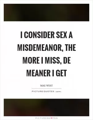 I consider sex a misdemeanor, the more I miss, de meaner I get Picture Quote #1