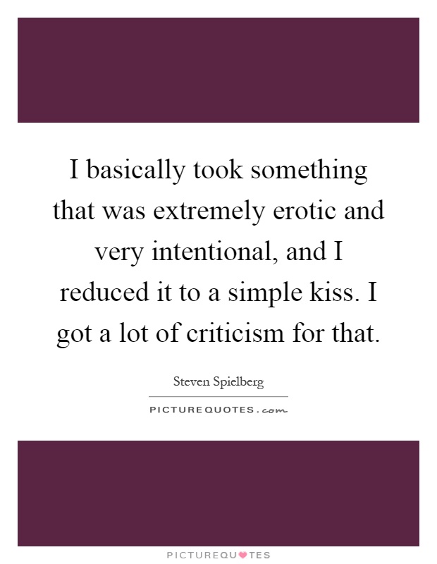 I basically took something that was extremely erotic and very intentional, and I reduced it to a simple kiss. I got a lot of criticism for that Picture Quote #1