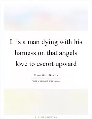 It is a man dying with his harness on that angels love to escort upward Picture Quote #1