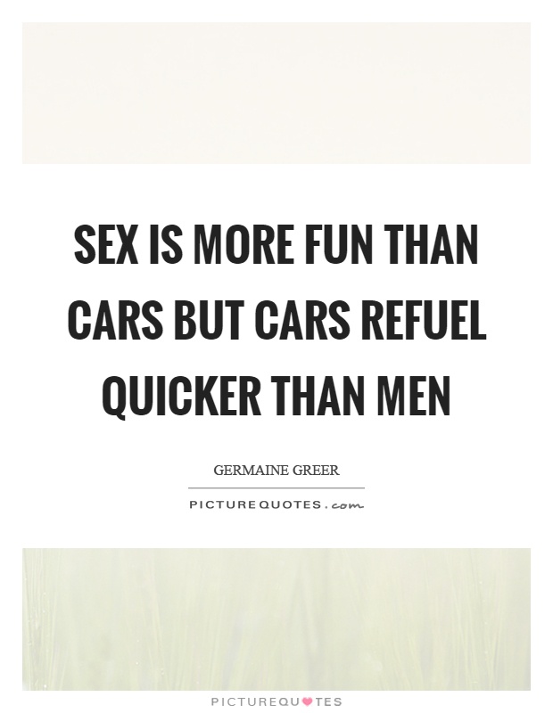 Sex is more fun than cars but cars refuel quicker than men Picture Quote #1