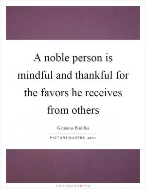 A noble person is mindful and thankful for the favors he receives from others Picture Quote #1