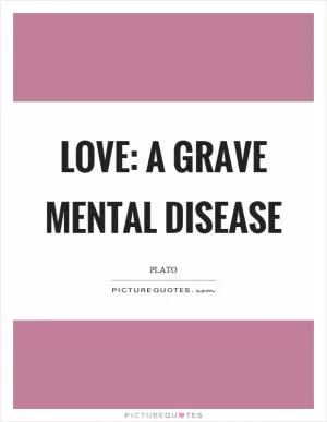 Love: a grave mental disease Picture Quote #1