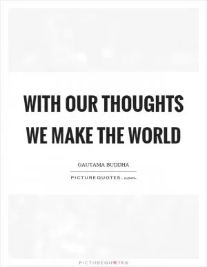 With our thoughts we make the world Picture Quote #1