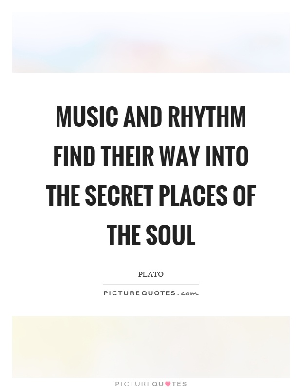 Music and rhythm find their way into the secret places of the soul Picture Quote #1