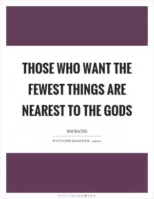 Those who want the fewest things are nearest to the gods Picture Quote #1