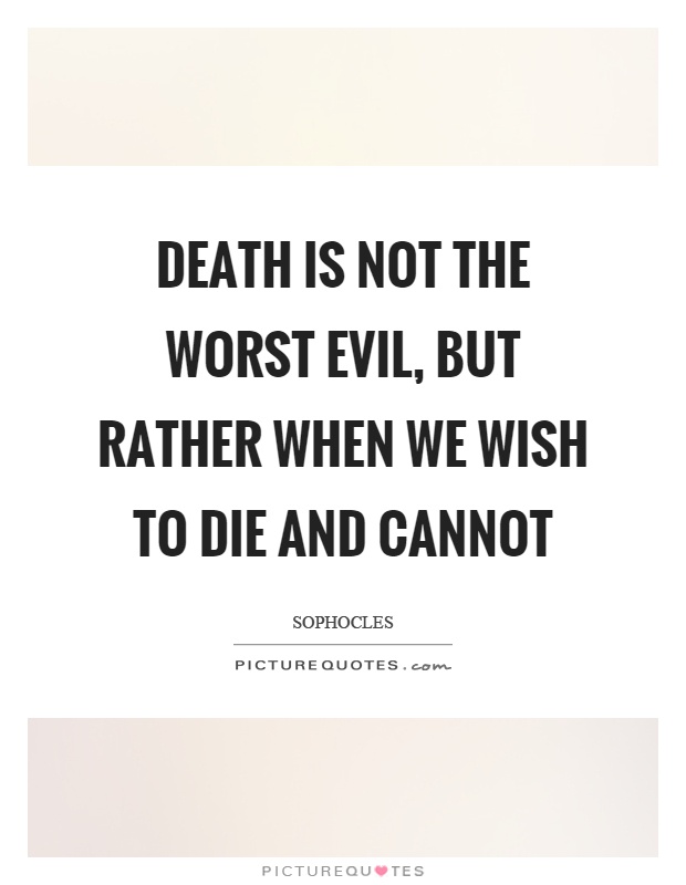 Death is not the worst evil, but rather when we wish to die and cannot Picture Quote #1