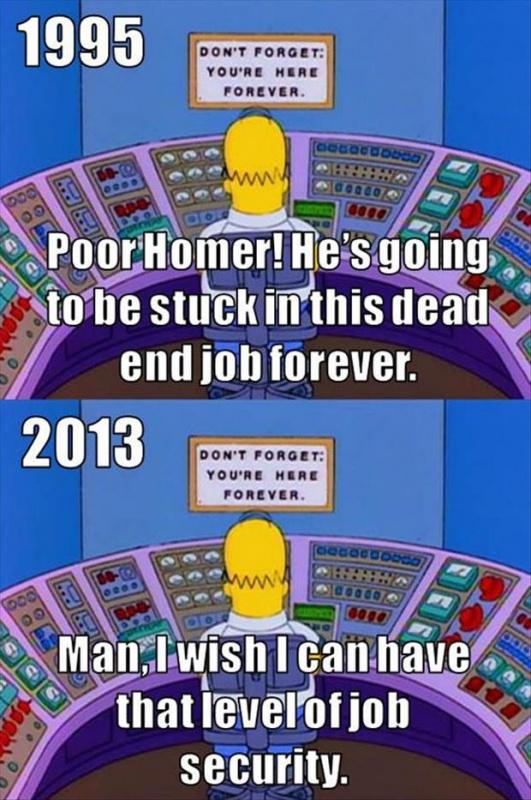 1995. Poor Homer! He's going to be stuck in this dead end job forever. 2013. Man, I wish I can have that level of job security Picture Quote #1