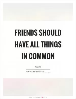 Friends should have all things in common Picture Quote #1
