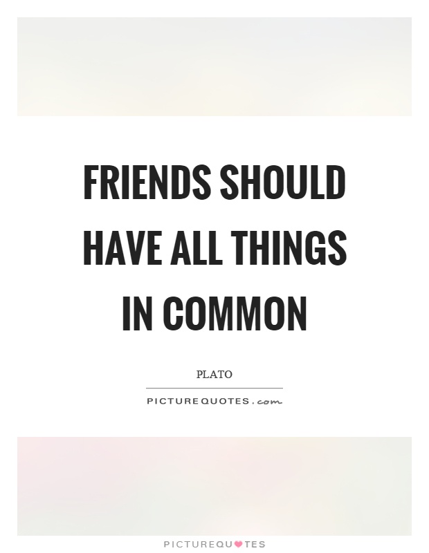 Friends should have all things in common Picture Quote #1