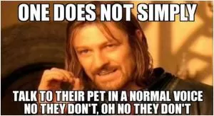 One does not simply talk to their pet in a normal voice. No they don't, oh no they don't Picture Quote #1