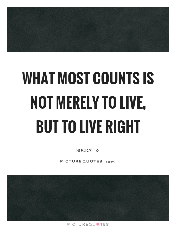 What most counts is not merely to live, but to live right Picture Quote #1
