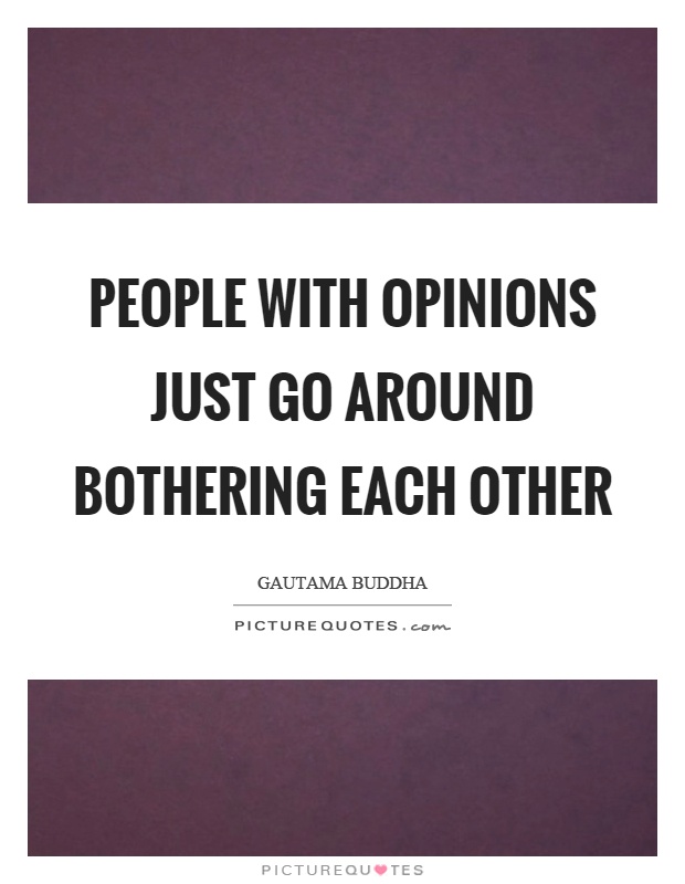 People with opinions just go around bothering each other Picture Quote #1