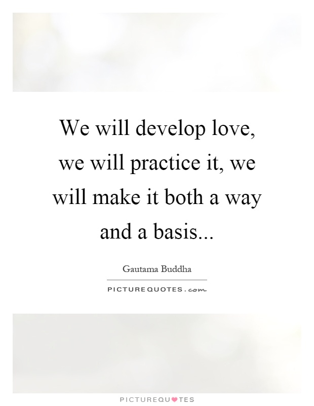 We will develop love, we will practice it, we will make it both a way and a basis Picture Quote #1