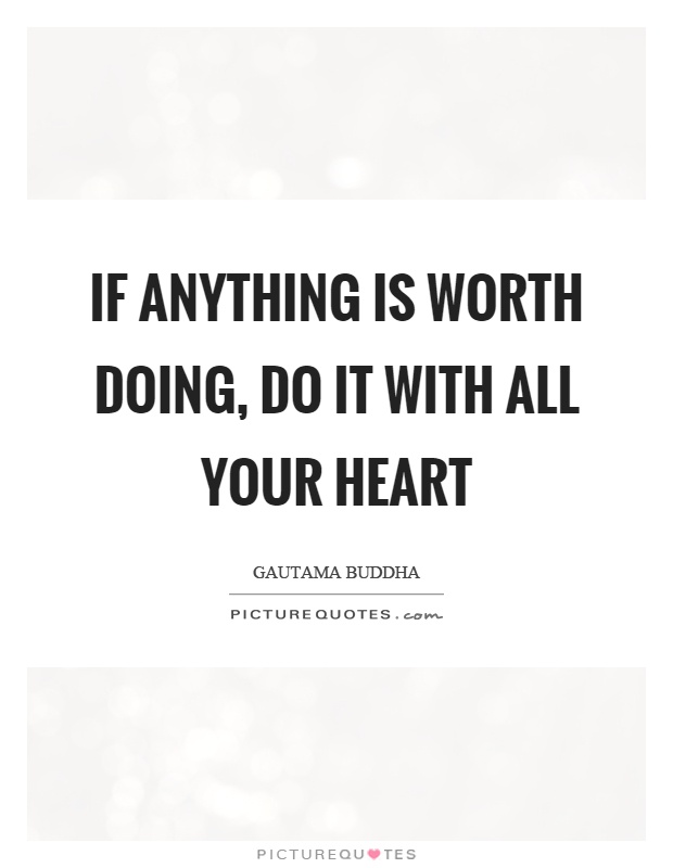 If anything is worth doing, do it with all your heart Picture Quote #1