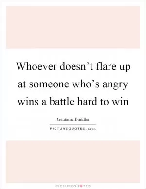 Whoever doesn’t flare up at someone who’s angry wins a battle hard to win Picture Quote #1