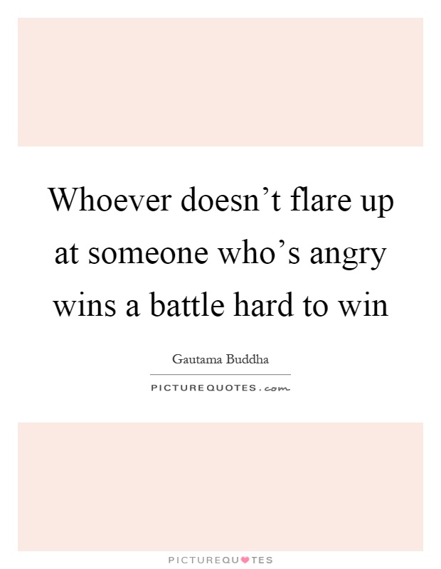 Whoever doesn't flare up at someone who's angry wins a battle hard to win Picture Quote #1