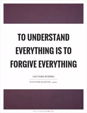 To understand everything is to forgive everything Picture Quote #1