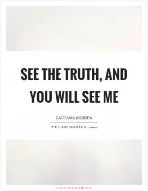 See the truth, and you will see me Picture Quote #1