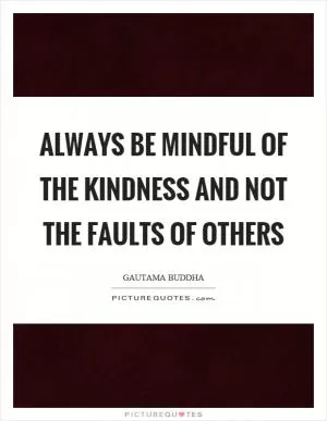 Always be mindful of the kindness and not the faults of others Picture Quote #1