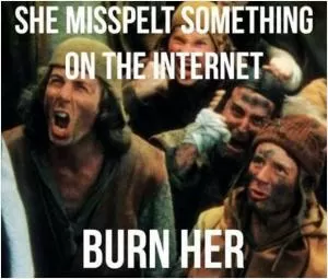 She misspelt something in the internet. Burn her Picture Quote #1