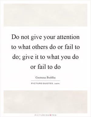 Do not give your attention to what others do or fail to do; give it to what you do or fail to do Picture Quote #1