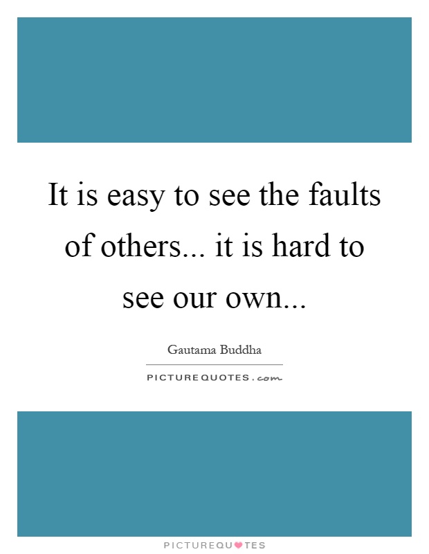 It is easy to see the faults of others... it is hard to see our own Picture Quote #1