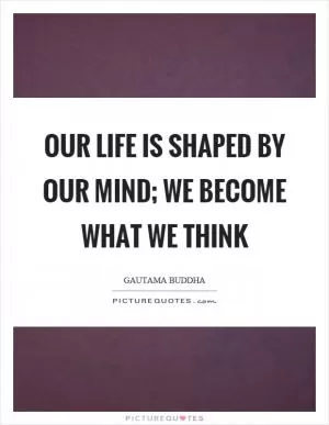 Our life is shaped by our mind; we become what we think Picture Quote #1