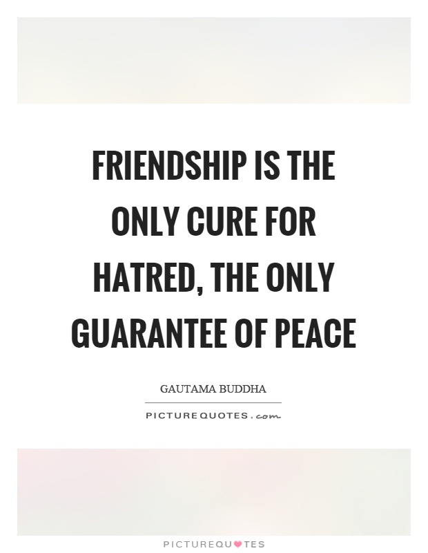 Friendship is the only cure for hatred, the only guarantee of peace Picture Quote #1