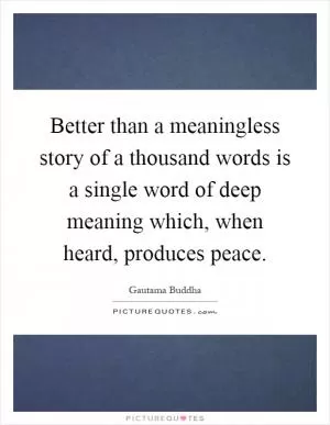 Better than a meaningless story of a thousand words is a single word of deep meaning which, when heard, produces peace Picture Quote #1