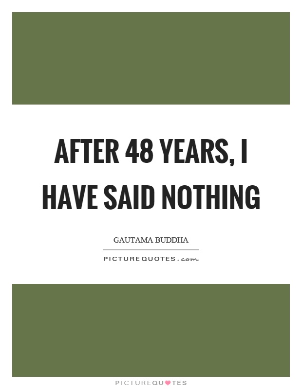 After 48 years, I have said nothing Picture Quote #1