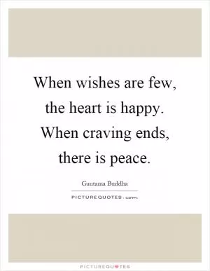 When wishes are few, the heart is happy. When craving ends, there is peace Picture Quote #1