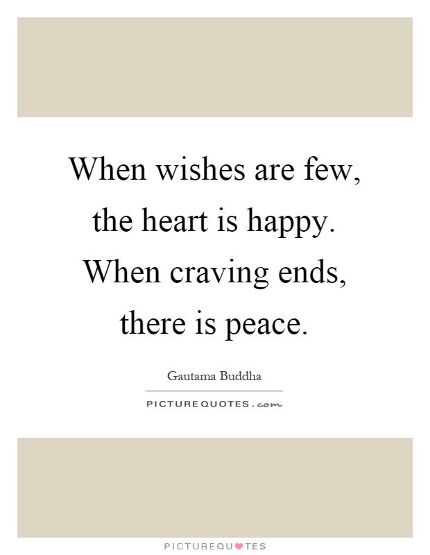 When wishes are few, the heart is happy. When craving ends, there is peace Picture Quote #1