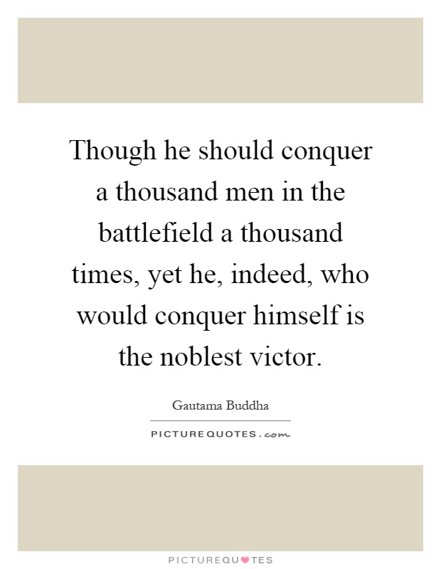 Though he should conquer a thousand men in the battlefield a thousand times, yet he, indeed, who would conquer himself is the noblest victor Picture Quote #1