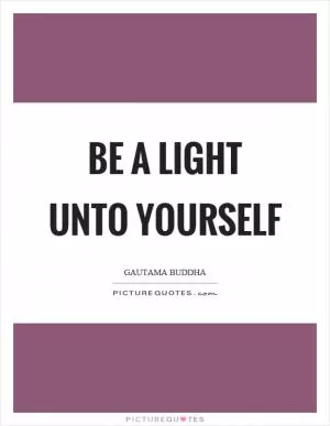 Be a light unto yourself Picture Quote #1