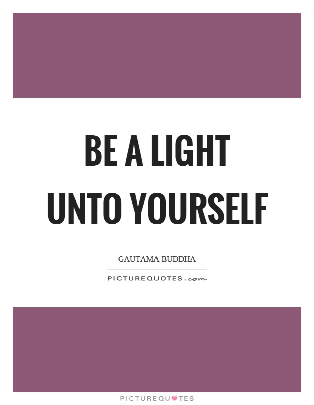 Be a light unto yourself Picture Quote #1