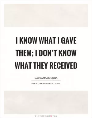I know what I gave them; I don’t know what they received Picture Quote #1