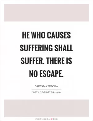 He who causes suffering shall suffer. There is no escape Picture Quote #1