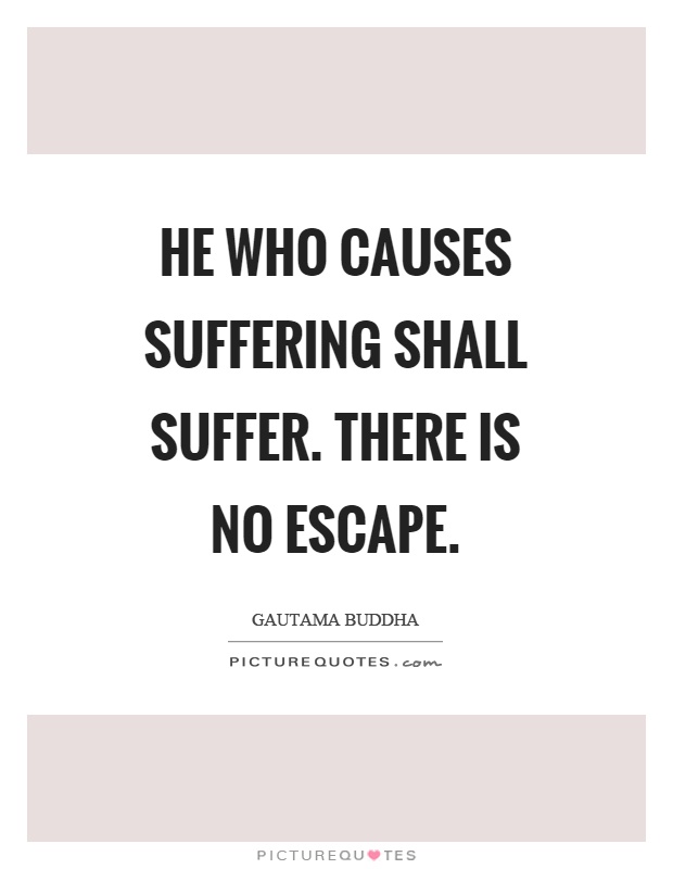 He who causes suffering shall suffer. There is no escape Picture Quote #1