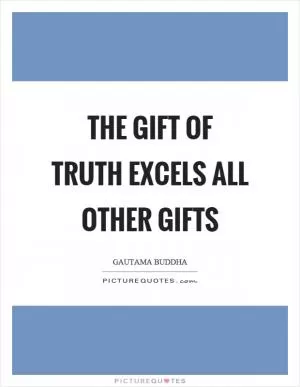 The gift of truth excels all other gifts Picture Quote #1