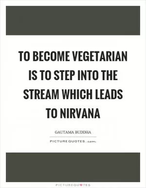 To become vegetarian is to step into the stream which leads to nirvana Picture Quote #1