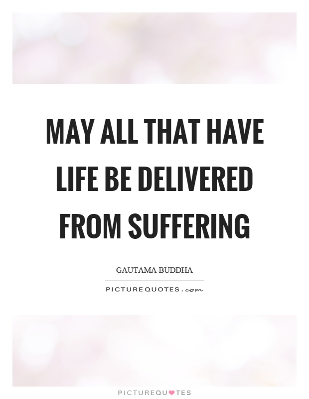May all that have life be delivered from suffering Picture Quote #1