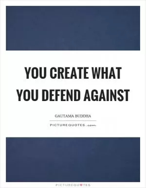 You create what you defend against Picture Quote #1