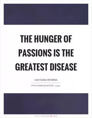 The hunger of passions is the greatest disease Picture Quote #1
