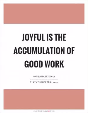 Joyful is the accumulation of good work Picture Quote #1