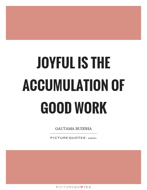 Joyful is the accumulation of good work Picture Quote #1