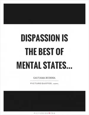 Dispassion is the best of mental states Picture Quote #1